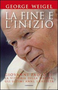 La fine e l'inizio. Giovanni Paolo II: la vittoria della libertà, gli ultimi anni, l'eredità - George Weigel - Libro Cantagalli 2012 | Libraccio.it