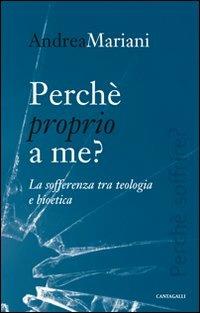Perché proprio a me? La sofferenza tra teologia e bioetica - Andrea Mariani - Libro Cantagalli 2012 | Libraccio.it
