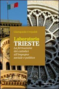 Laboratorio Trieste. La formazione dei cattolici all'impegno sociale e politico - Giampaolo Crepaldi - Libro Cantagalli 2012 | Libraccio.it