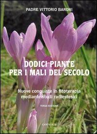 Dodici piante per i mali del secolo. Nuove conquiste in fitoterapia mediante studi radioestesici - Vittorio Baroni - Libro Cantagalli 2012 | Libraccio.it