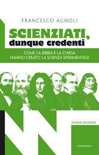 Scienziati, dunque credenti. Come la Bibbia e la Chiesa hanno creato la scienza sperimentale - Francesco Agnoli - Libro Cantagalli 2012 | Libraccio.it