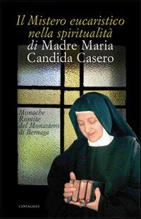 Il mistero eucaristico nella spiritualità di Madre Maria Candida Casero  - Libro Cantagalli 2013 | Libraccio.it