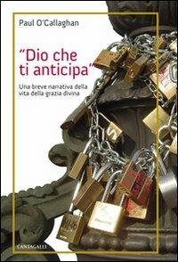 Dio che ti anticipa. Una breve narrativa della vita della grazia divina - Paul O'Callaghan - Libro Cantagalli 2013 | Libraccio.it