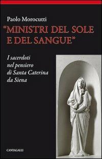 Ministri del sole e del sangue. I sacerdoti nel pensiero di santa Caterina da Siena - Paolo Morocutti - Libro Cantagalli 2013 | Libraccio.it
