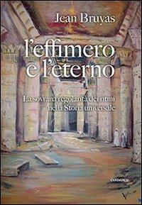 L'effimero e l'eterno. La sovrana regolarità dei ritmi nella storia universale - Jean Bruyas - Libro Cantagalli 2014 | Libraccio.it
