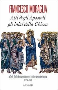 Atti degli Apostoli, gli inizi della Chiesa. «Gesù, Dio lo ha risuscitato e noi tutti ne siamo testimoni» (At 2,32) - Francesco Moraglia - Libro Cantagalli 2013 | Libraccio.it