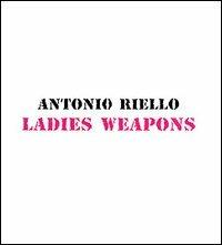 Ladies Weapons - Antonio Riello - Libro Marinotti 2001, The fine arts unternehmen books by | Libraccio.it