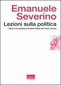 Lezioni sulla politica. I greci e la tendenza fondamentale del nostro tempo - Emanuele Severino - Libro Marinotti 2002, La metamorfosi del tempo nuovo | Libraccio.it
