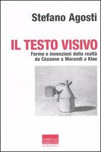 Il testo visivo. Forme e invenzioni della realtà da Cézanne a Morandi a Klee - Stefano Agosti - Libro Marinotti 2006, Vita delle forme | Libraccio.it