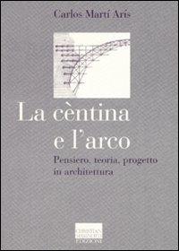 La cèntina e l'arco. Pensiero, teoria, progetto in architettura. Ediz. illustrata - Carlos Martí Arís - Libro Marinotti 2007, Il pensiero dell'arte | Libraccio.it