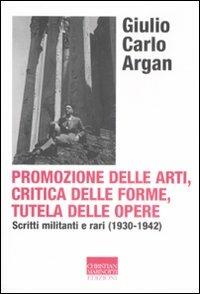 Promozione delle arti, critica delle forme, tutela delle opere. Scritti militanti e rari (1930-1942) - Giulio C. Argan - Libro Marinotti 2009, Vita delle forme | Libraccio.it