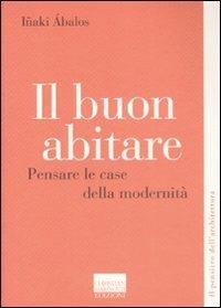 Il buon abitare. Pensare le case della modernità - Iñaki Ábalos - Libro Marinotti 2009, Il pensiero dell'architettura | Libraccio.it