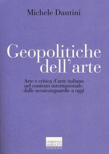 Geopolitiche dell'arte. Arte e critica d'arte italiana nel contesto internazionale dalle neoavanguerdie a oggi. Ediz. illustrata - Michele Dantini - Libro Marinotti 2012, Il pensiero dell'arte | Libraccio.it