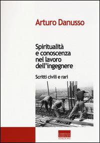 Spiritualità e conoscenza nel lavoro dell'ingegnere. Scritti civili e rari - Arturo Danusso - Libro Marinotti 2014, Biblioteca di ingegneria creativa | Libraccio.it
