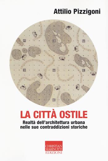 La città ostile. Realtà dell'architettura urbana nelle sue contraddizioni storiche - Attilio Pizzigoni - Libro Marinotti 2017, Vita delle forme | Libraccio.it