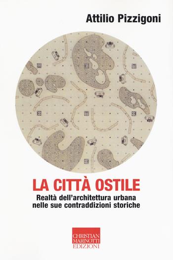 La città ostile. La realtà dell'architettura urbana nelle sue contraddizioni storiche - Attilio Pizzigoni - Libro Marinotti 2017, Vita delle forme | Libraccio.it