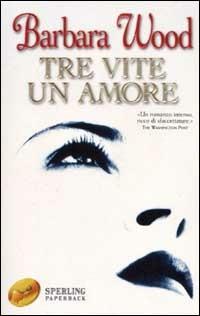 Tre vite un amore - Barbara Wood - Libro Sperling & Kupfer 2002, Super bestseller | Libraccio.it