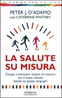 La salute su misura - Peter J. D'Adamo, Catherine Whitney - Libro Sperling & Kupfer 2003, In forma per la vita | Libraccio.it