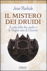 Il mistero dei druidi. Il culto della dea madre e la Vergine nera di Chartres - Jean Markale - Libro Sperling & Kupfer 2005, Rivelazioni Paperback | Libraccio.it
