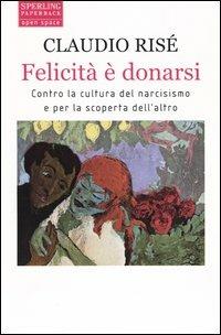 Felicità è donarsi. Contro la cultura del narcisismo e per la scoperta dell'altro - Claudio Risé - Libro Sperling & Kupfer 2004, Open Space Paperback | Libraccio.it