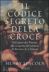 Il codice segreto della croce. Nel cuore dei Pirenei, alla scoperta del mistero di Rennes-le-Château