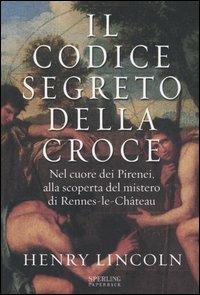 Il codice segreto della croce. Nel cuore dei Pirenei, alla scoperta del mistero di Rennes-le-Château - Henry Lincoln - Libro Sperling & Kupfer 2004, Rivelazioni Paperback | Libraccio.it