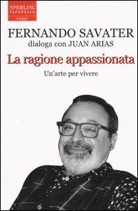 La ragione appassionata. Fernando Savater dialoga con Juan Arias - Fernando Savater, Juan Arias - Libro Sperling & Kupfer 2004, Saggi Paperback | Libraccio.it