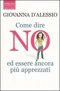 Come dire no ed essere ancora più apprezzati - Giovanna D'Alessio - Libro Sperling & Kupfer 2005, Open Space Paperback | Libraccio.it