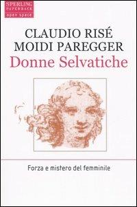 Donne selvatiche - Claudio Risé, Moidi Paregger - Libro Sperling & Kupfer 2006, Open Space Paperback | Libraccio.it