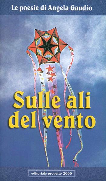 Sulle ali del vento - Angela Gaudio - Libro Progetto 2000 2001, Teatro e poesia | Libraccio.it