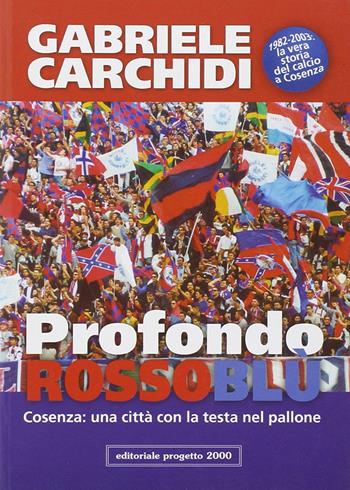 Profondo rossoblù. Cosenza: una città con la testa nel pallone - Gabriele Carchidi - Libro Progetto 2000 2003, Linotype | Libraccio.it