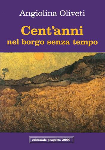 Cent'anni nel borgo senza tempo - Angiolina Oliveti - Libro Progetto 2000 2006, Percorsi letterari | Libraccio.it