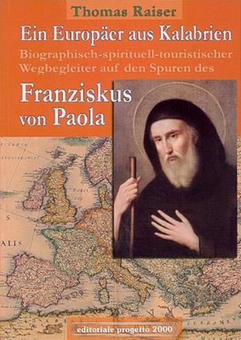 Ein Europäer aus Kalabrien. Biographisch-spirituell-tourischer Wegbegleiter auf den Spuren des Franziskus von Paola - Thomas Raiser - Libro Progetto 2000 2007, Città e paesi di Calabria | Libraccio.it