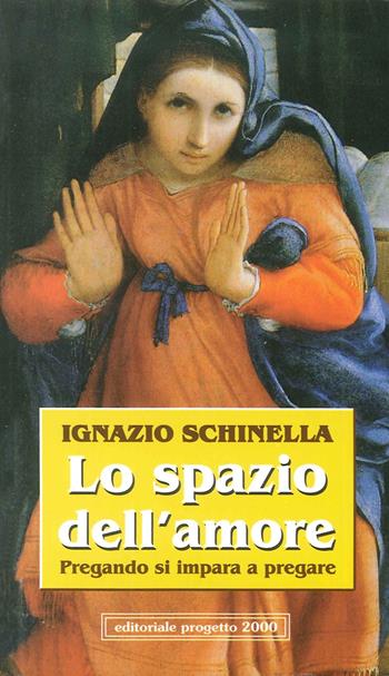 Lo spazio dell'amore. Pregando si impara a pregare - Ignazio Schinella - Libro Progetto 2000 2007 | Libraccio.it
