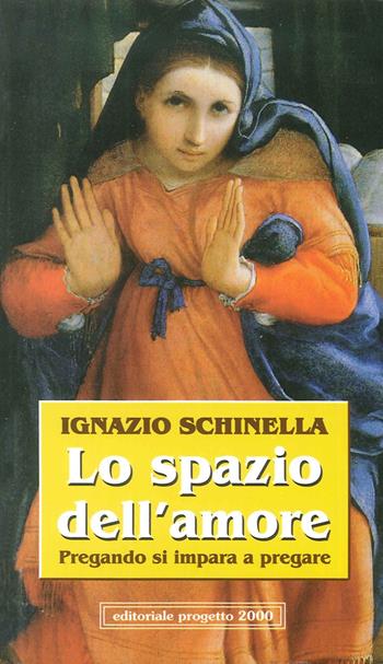 Lo spazio dell'amore. Pregando si impara a pregare - Ignazio Schinella - Libro Progetto 2000 2007 | Libraccio.it