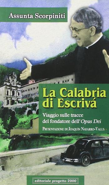 La Calabria di Escrivà. Viaggio sulle tracce del findatore dell'Opus Dei - Assunta Scorpiniti - Libro Progetto 2000 2007 | Libraccio.it