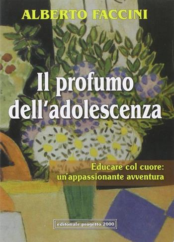 Il profumo dell'adolescenza. Educare col cuore: un'appassionante avventura - Alberto Faccini - Libro Progetto 2000 2008, Socialità e salute | Libraccio.it