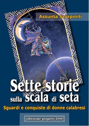 Sette storie sulla scala di seta. Sguardi e conquiste di donne calabresi - Assunta Scorpiniti - Libro Progetto 2000 2009, Percorsi letterari | Libraccio.it