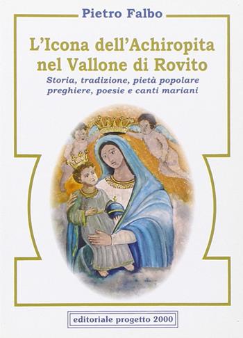 L'icona dell'Achiropita nel vallone di Rovito. Storia, tradizione, pietà popolare, preghiere, poesie e canti mariani - Pietro Falbo - Libro Progetto 2000 2009 | Libraccio.it