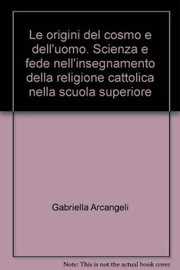 Le origini del cosmo e dell'uomo. Scienza e fede nell'insegnamento della religione cattolica nella scuola superiore - Gabriella Arcangeli - Libro Progetto 2000 2009, Scuola | Libraccio.it