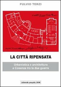 La città ripensata. Urbanistica e architettura a Cosenza tra le due guerre. Ediz. illustrata - Fulvio Terzi - Libro Progetto 2000 2010, Città e paesi di Calabria | Libraccio.it