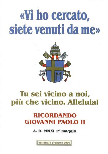«Vi ho cercato, siete venuti da me». Tu sei vicino a noi, più che vicino. Alleluia! Ricordando Giovanni Paolo II  - Libro Progetto 2000 2011, Alla sequela dei Santi | Libraccio.it