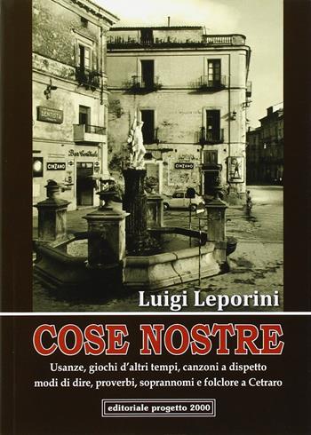 Cose nostre. Usanze, giochi d'altri tempi, canzoni a dispetto, modi di dire, proverbi, soprannoni e folclore a Cetraro - Luigi Leporini - Libro Progetto 2000 2012, Tra le pagine della storia | Libraccio.it