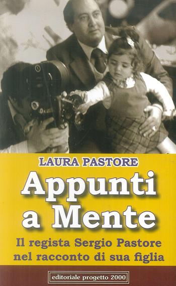 Appunti a mente. Il regista Sergio Pastore nel racconto di sua figlia - Laura Pastore - Libro Progetto 2000 2012, Percorsi letterari | Libraccio.it