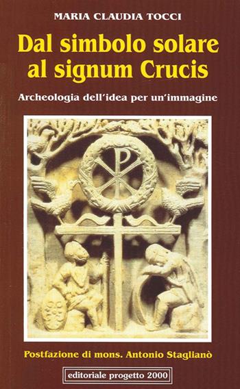 Dal simbolo solare al signum crucis. Archeologia dell'idea per un'immagine - M. Claudia Tocci - Libro Progetto 2000 2013 | Libraccio.it