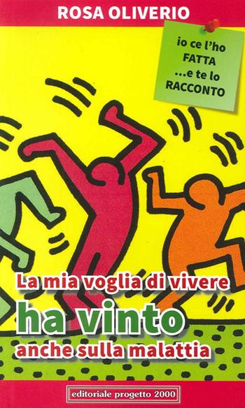 La mia voglia di vivere ha vinto anche sulla malattia. Io ce l'ho fatta... e te lo racconto - Rosa Oliverio - Libro Progetto 2000 2014, L' inchiostro della memoria | Libraccio.it