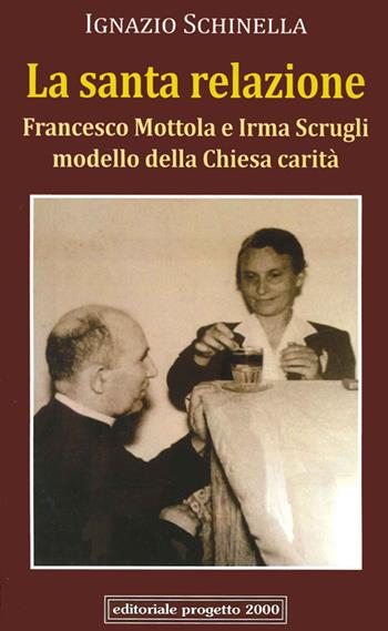 La santa relazione. Francesco Mottola e Irma Scrugli modello della Chiesa carità - Ignazio Schinella - Libro Progetto 2000 2014, Nella vigna del Signore | Libraccio.it