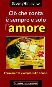 Ciò che conta è sempre e solo l'amore. Fermiamo la violenza sulle donne - Saveria Girimonte - Libro Progetto 2000 2014, Percorsi letterari | Libraccio.it