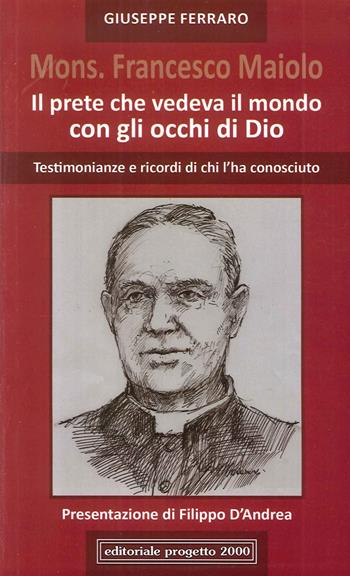 Mon. Francesco Maiolo. Il prete che vedeva il mondo con gli occhi di Dio. Testimonianze e ricordi di chi l'ha conosciuto  - Libro Progetto 2000 2015 | Libraccio.it