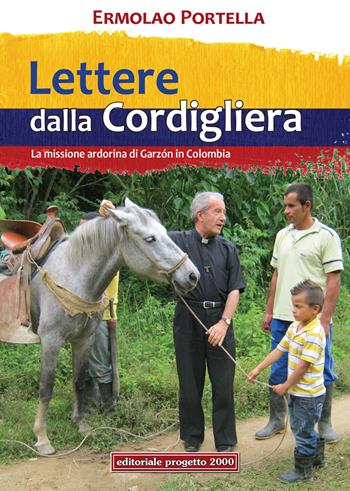 Lettere della Cordigliera. La Missione Ardorina di Garzòn in Colombia - Ermolao Portella - Libro Progetto 2000 2017 | Libraccio.it